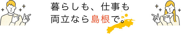 暮らしも、仕事も両立なら島根で